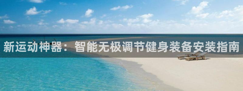 凯捷体育新能源：新运动神器：智能无极调节健身装备安装指南