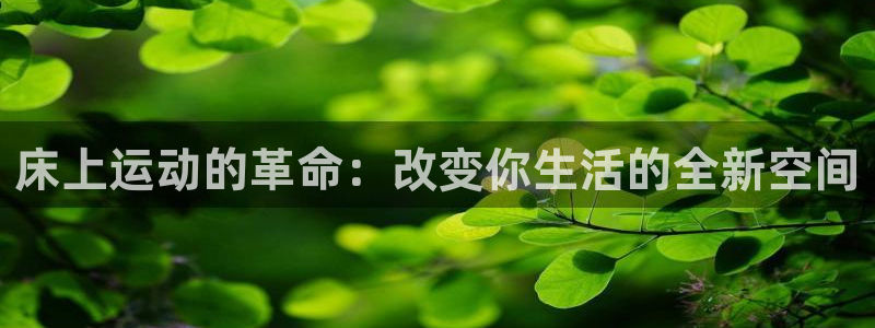 凯捷体育平台假的吗是真的吗：床上运动的革命：改变你生