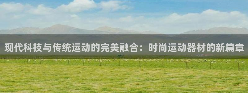凯捷体育软件：现代科技与传统运动的完美融合：时尚运动