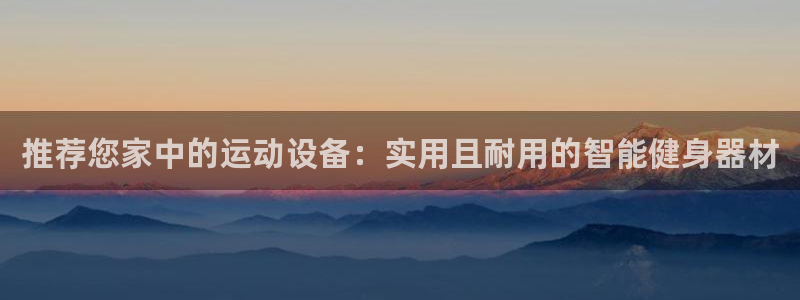 凯捷体育招商电话：推荐您家中的运动设备：实用且耐用的