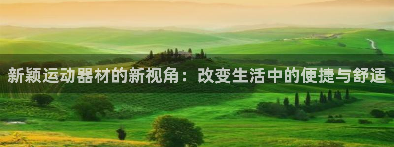 凯捷体育五金厂：新颖运动器材的新视角：改变生活中的便