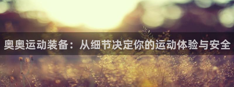 凯捷体育娱乐：奥奥运动装备：从细节决定你的运动体验与
