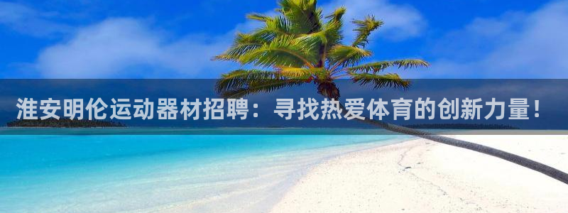 意昂集团官网：淮安明伦运动器材招聘：寻找热爱体育的创