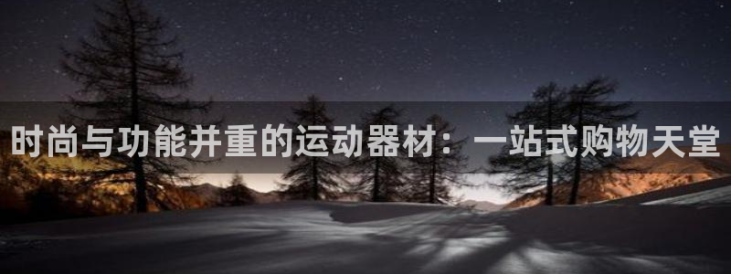 意昂平台体育：时尚与功能并重的运动器材：一站式购物天