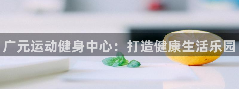 凯捷体育集团：广元运动健身中心：打造健康生活乐园