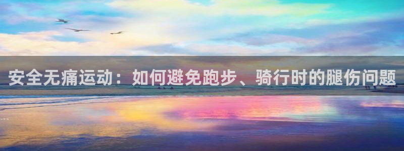 凯捷体育集团：安全无痛运动：如何避免跑步、骑行时的腿