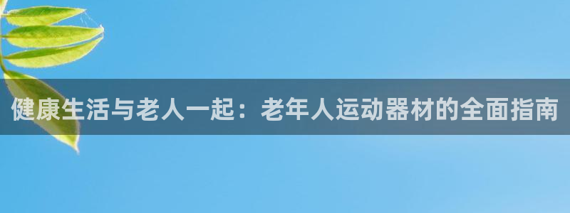 凯捷体育娱乐网站：健康生活与老人一起：老年人运动器材