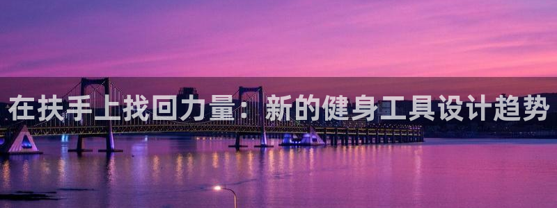 凯捷体育集团简介：在扶手上找回力量：新的健身工具设计