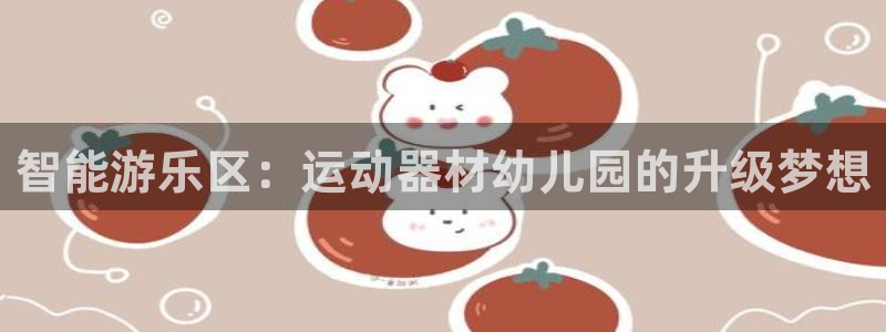 凯捷体育新能源：智能游乐区：运动器材幼儿园的升级梦想