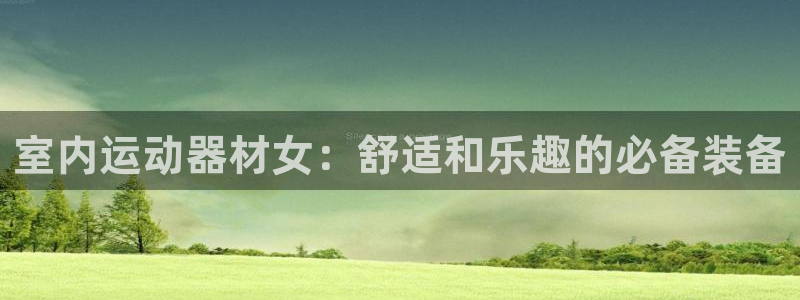 凯捷体育娱乐下载：室内运动器材女：舒适和乐趣的必备装
