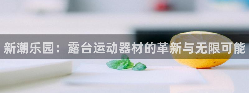 凯捷体育官网：新潮乐园：露台运动器材的革新与无限可能