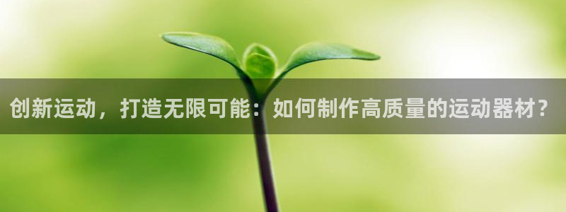 凯捷体育：创新运动，打造无限可能：如何制作高质量的运
