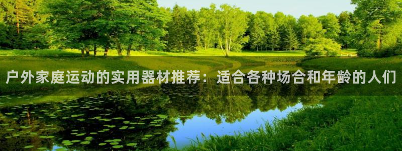 凯捷体育娱乐网站：户外家庭运动的实用器材推荐：适合各
