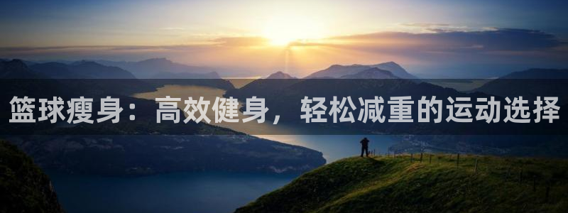凯捷体育五金厂：篮球瘦身：高效健身，轻松减重的运动选