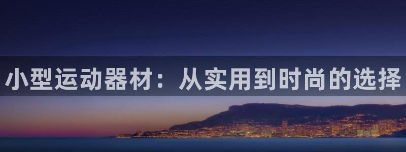 意昂平台体育：小型运动器材：从实用到时尚的选择