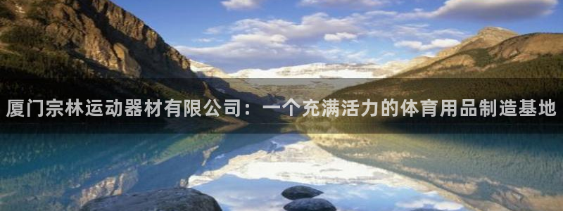 凯捷体育娱乐40996：厦门宗林运动器材有限公司：一