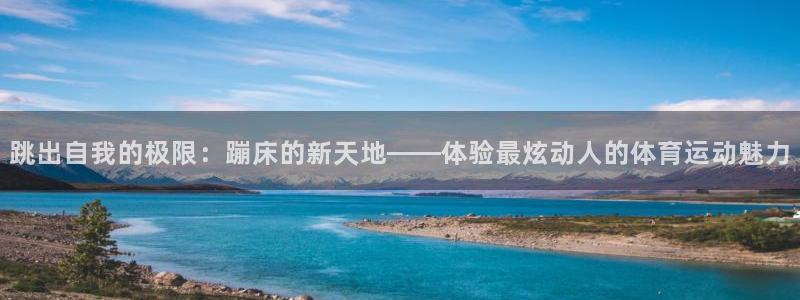 凯捷体育平台注册要钱吗安全吗：跳出自我的极限：蹦床的