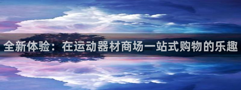 凯捷体育平台注册要钱吗：全新体验：在运动器材商场一站