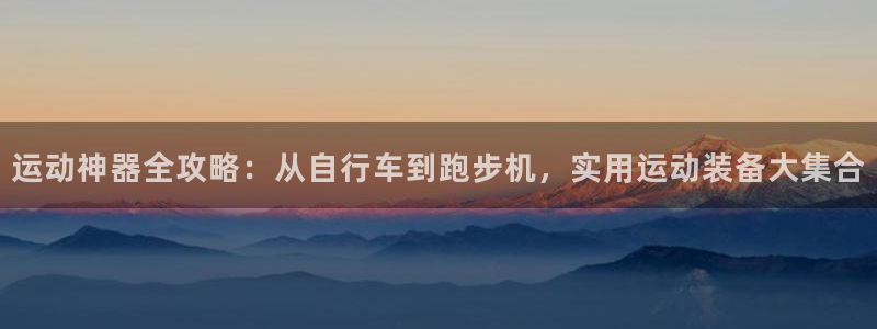 海南凯捷体育发展怎么样：运动神器全攻略：从自行车到跑