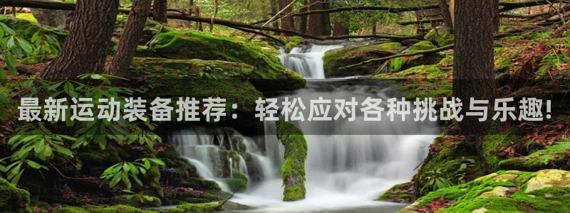凯捷体育平台注册要钱吗：最新运动装备推荐：轻松应对各种挑战与