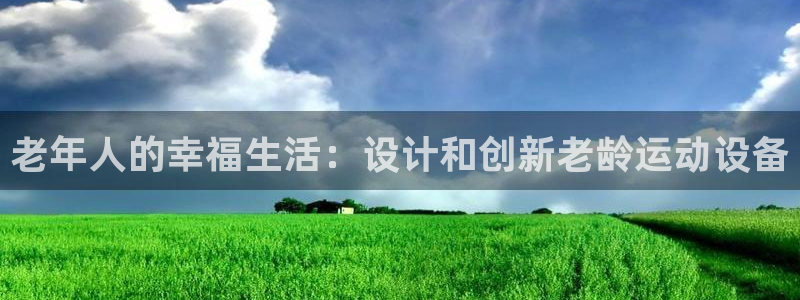 凯捷体育平台APP：老年人的幸福生活：设计和创新老龄运动设备