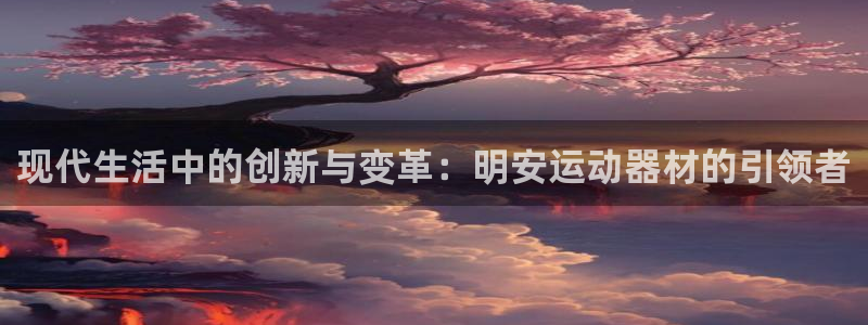 凯捷体育招商电话是多少啊：现代生活中的创新与变革：明安运动器