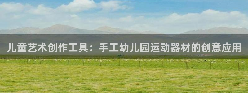 凯捷体育招商电话号码：儿童艺术创作工具：手工幼儿园运