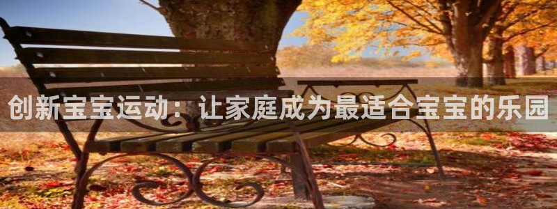 凯捷体育娱乐下载：创新宝宝运动：让家庭成为最适合宝宝的乐园