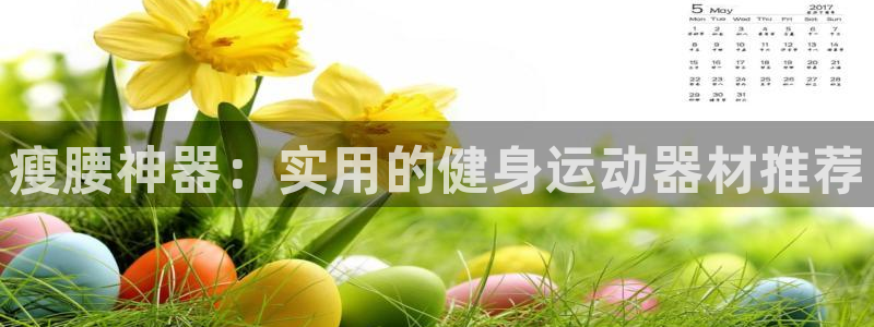 凯捷体育集团官网首页：瘦腰神器：实用的健身运动器材推