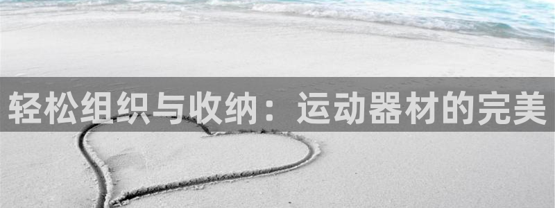 凯捷体育娱乐平台：轻松组织与收纳：运动器材的完美