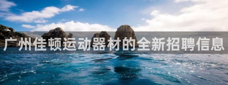 德国凯捷体育集团：广州佳顿运动器材的全新招聘信息