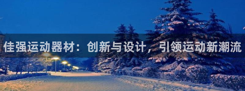 意昂平台体育：佳强运动器材：创新与设计，引领运动新潮