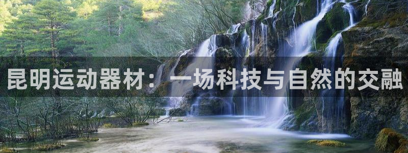 凯捷体育集团官网首页：昆明运动器材：一场科技与自然的交融