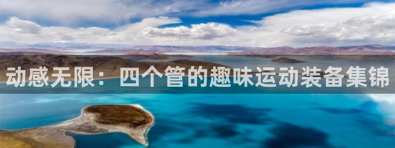 凯捷体育集团官网首页：动感无限：四个管的趣味运动装备集锦