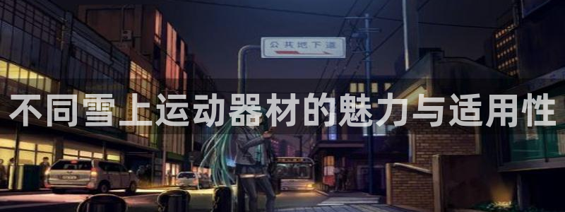 凯捷体育平台假的吗是真的吗：不同雪上运动器材的魅力与适用性
