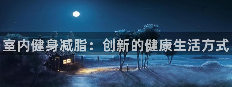 凯捷体育娱乐网站：室内健身减脂：创新的健康生活方式