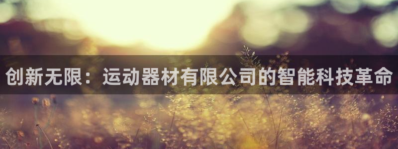 凯捷体育官网：创新无限：运动器材有限公司的智能科技革