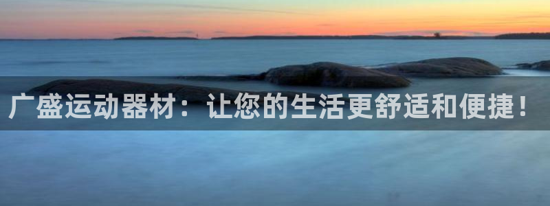 凯捷体育平台注册流程图：广盛运动器材：让您的生活更舒
