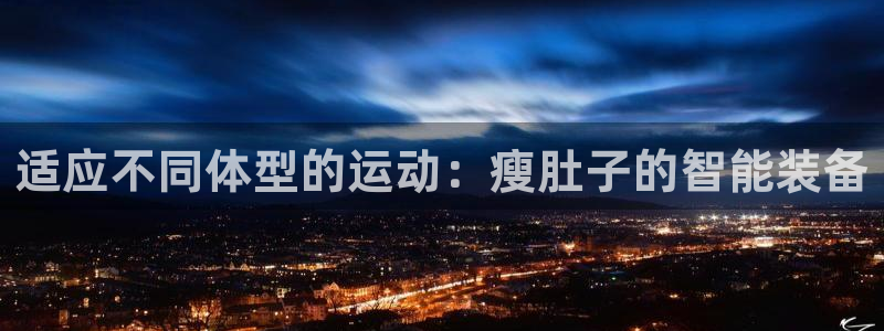 凯捷体育官方客服电话：适应不同体型的运动：瘦肚子的智