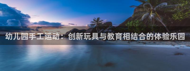 凯捷体育娱乐40996：幼儿园手工运动：创新玩具与教