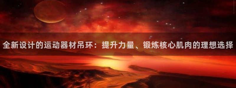凯捷体育官网：全新设计的运动器材吊环：提升力量、锻炼