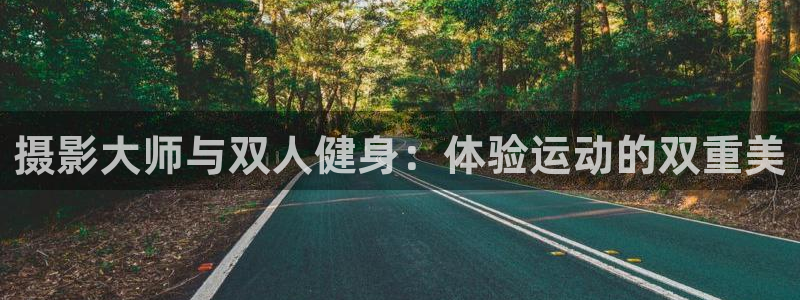 凯捷体育招商电话号码是多少啊：摄影大师与双人健身：体