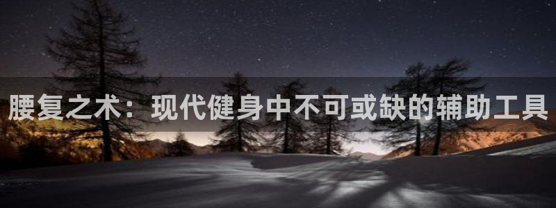 凯捷体育招商：腰复之术：现代健身中不可或缺的辅助工具