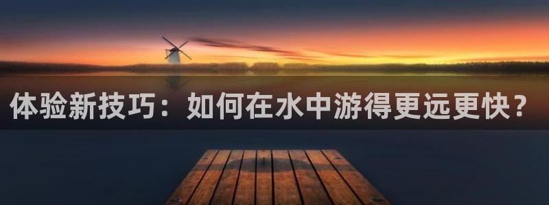 凯捷体育代理：体验新技巧：如何在水中游得更远更快？
