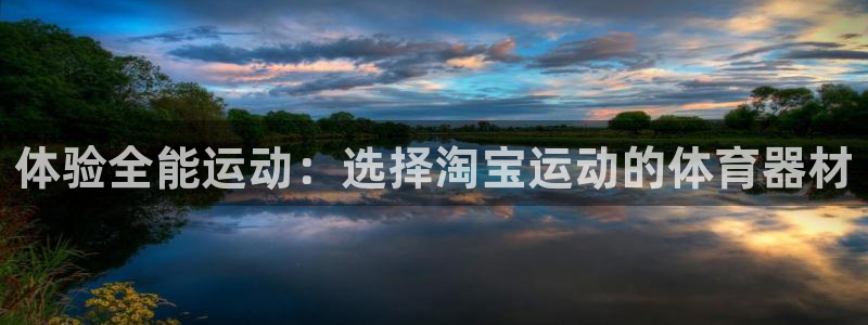 凯捷体育平台注册流程视频：体验全能运动：选择淘宝运动