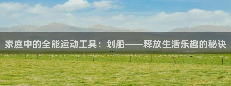 凯捷体育集团官网首页网址：家庭中的全能运动工具：划船