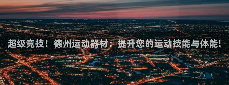 凯捷体育联系电话：超级竞技！德州运动器材：提升您的运