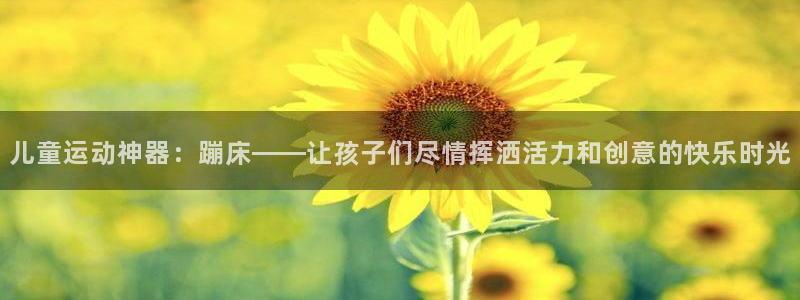 凯捷体育平台假的吗是真的吗：儿童运动神器：蹦床——让