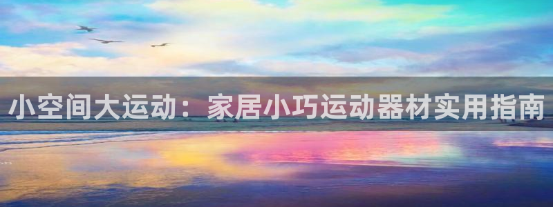 凯捷体育娱乐是那个系列的台子：小空间大运动：家居小巧