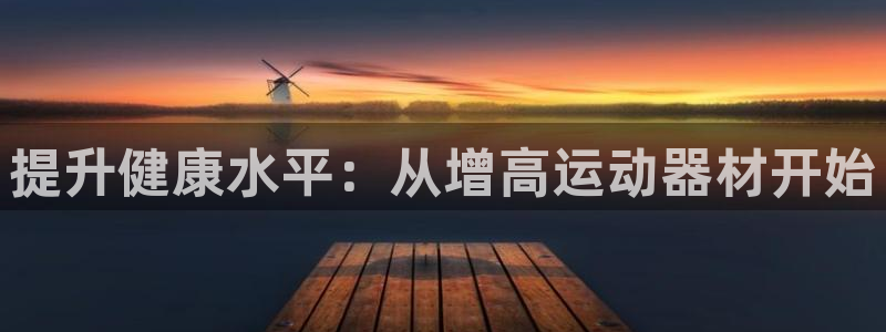 凯捷体育平台注册要钱吗安全吗：提升健康水平：从增高运